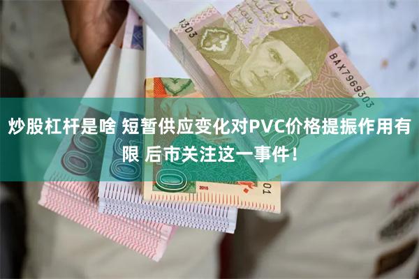 炒股杠杆是啥 短暂供应变化对PVC价格提振作用有限 后市关注这一事件！