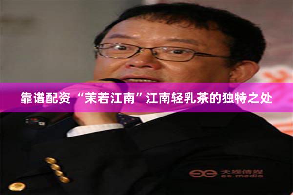 靠谱配资 “茉若江南”江南轻乳茶的独特之处