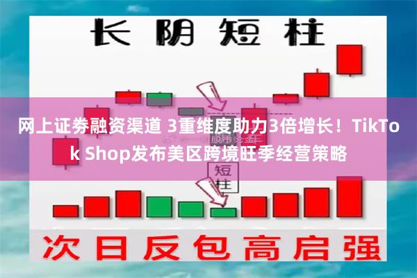 网上证劵融资渠道 3重维度助力3倍增长！TikTok Shop发布美区跨境旺季经营策略