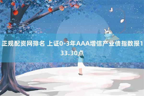 正规配资网排名 上证0-3年AAA增信产业债指数报133.30点