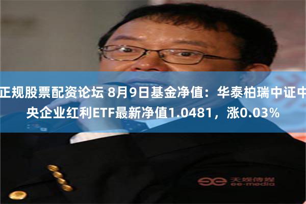 正规股票配资论坛 8月9日基金净值：华泰柏瑞中证中央企业红利ETF最新净值1.0481，涨0.03%