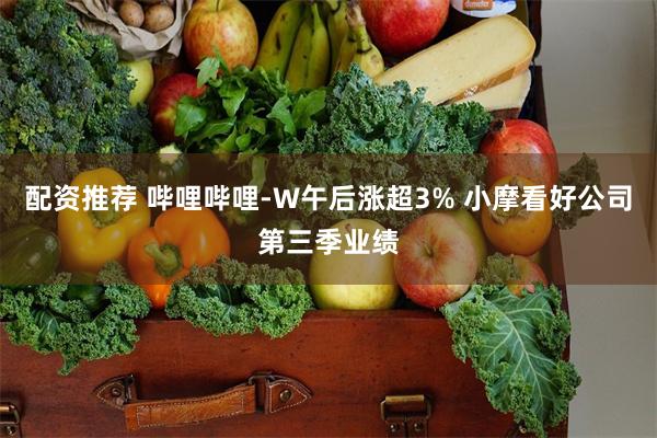 配资推荐 哔哩哔哩-W午后涨超3% 小摩看好公司第三季业绩