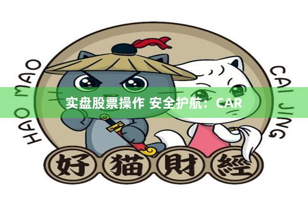 实盘股票操作 安全护航：CAR