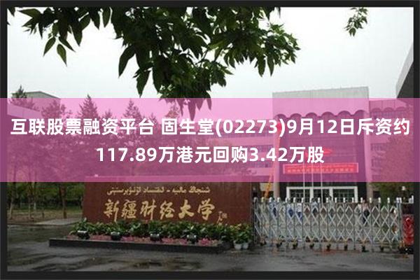 互联股票融资平台 固生堂(02273)9月12日斥资约117.89万港元回购3.42万股