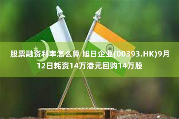 股票融资利率怎么算 旭日企业(00393.HK)9月12日耗资14万港元回购14万股