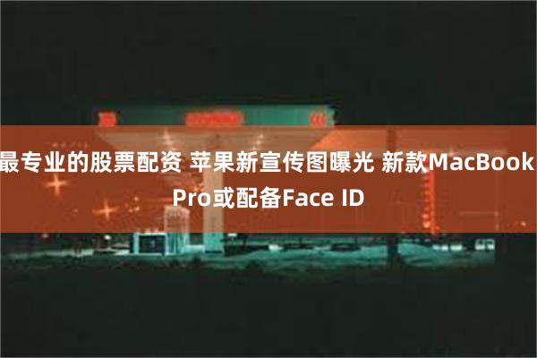 最专业的股票配资 苹果新宣传图曝光 新款MacBook Pro或配备Face ID