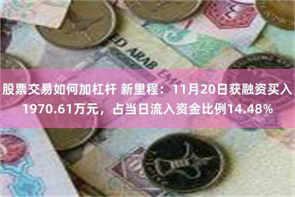 股票交易如何加杠杆 新里程：11月20日获融资买入1970.61万元，占当日流入资金比例14.48%