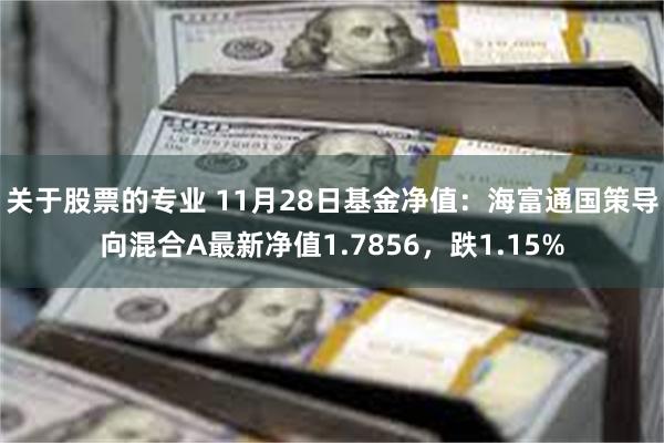 关于股票的专业 11月28日基金净值：海富通国策导向混合A最新净值1.7856，跌1.15%