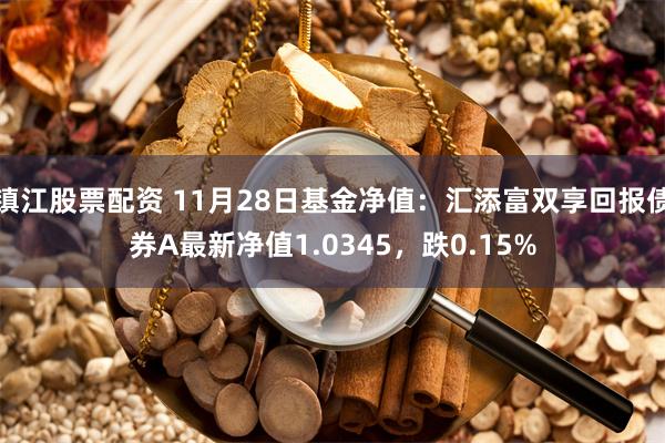 镇江股票配资 11月28日基金净值：汇添富双享回报债券A最新净值1.0345，跌0.15%