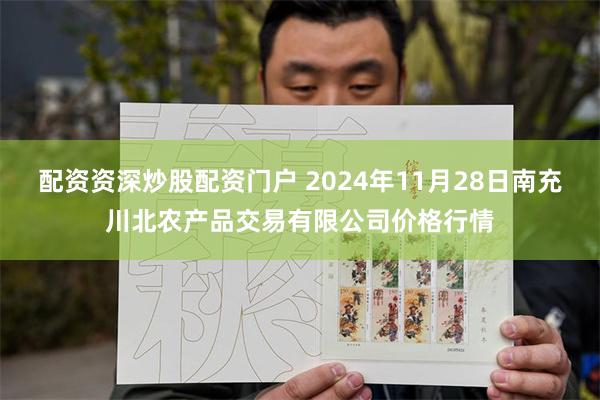 配资资深炒股配资门户 2024年11月28日南充川北农产品交易有限公司价格行情