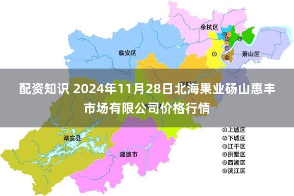 配资知识 2024年11月28日北海果业砀山惠丰市场有限公司价格行情