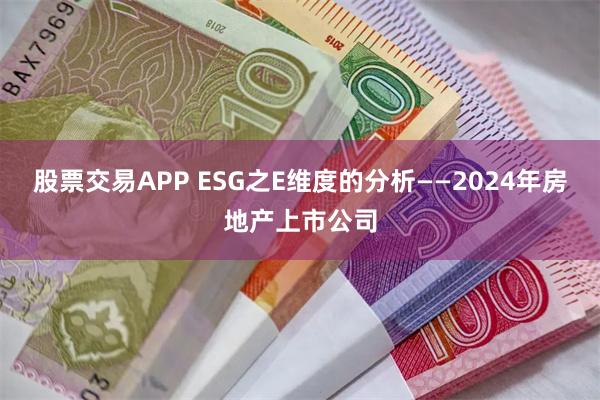 股票交易APP ESG之E维度的分析——2024年房地产上市公司