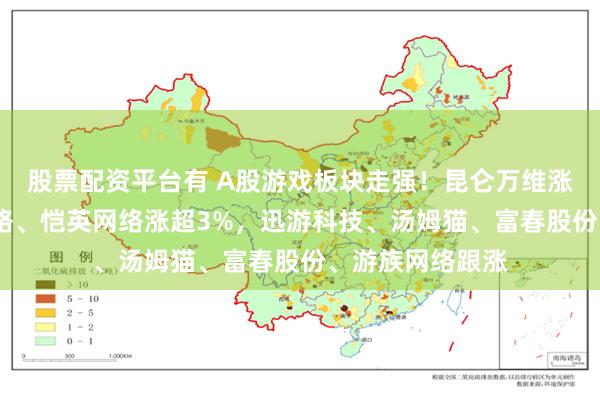 股票配资平台有 A股游戏板块走强！昆仑万维涨超5%，盛天网络、恺英网络涨超3%，迅游科技、汤姆猫、富春股份、游族网络跟涨