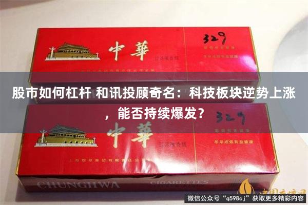 股市如何杠杆 和讯投顾奇名：科技板块逆势上涨，能否持续爆发？