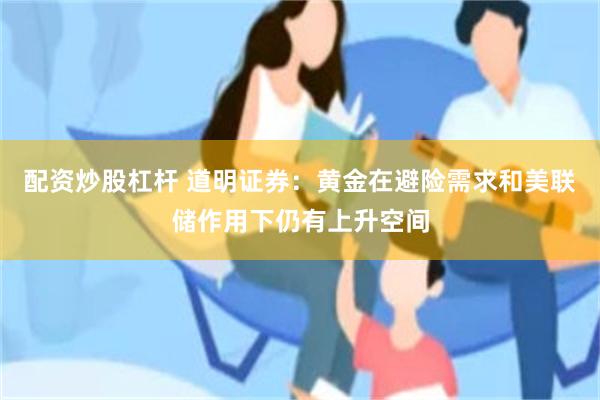 配资炒股杠杆 道明证券：黄金在避险需求和美联储作用下仍有上升空间