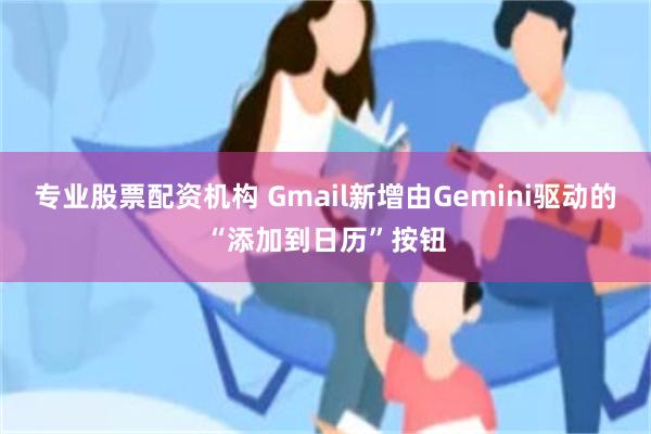 专业股票配资机构 Gmail新增由Gemini驱动的“添加到日历”按钮